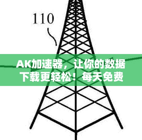 AK加速器，让你的数据下载更轻松！每天免费下载，让你的流量更丰富！