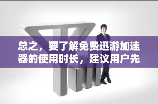 总之，要了解免费迅游加速器的使用时长，建议用户先确认该工具是否为免费服务，以及是否有明确的使用时长限制。如果 unsure，建议用户优先使用付费的网络加速服务，以获得更好的体验和更低的费用