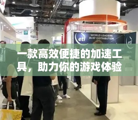 一款高效便捷的加速工具，助力你的游戏体验更上一层楼