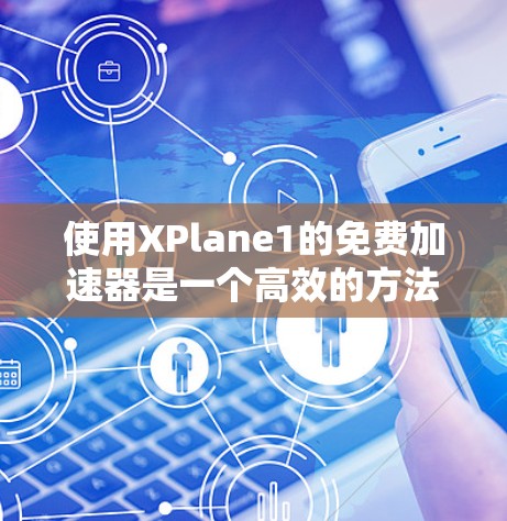 使用XPlane1的免费加速器是一个高效的方法来提升性能。以下是一个分步指南，帮助您逐步使用XPlane1的免费加速器