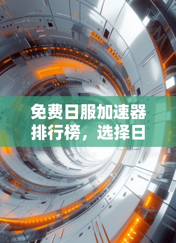 免费日服加速器排行榜，选择日服加速器的重要性