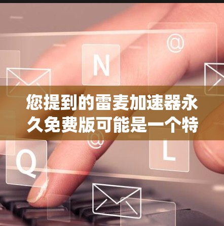 您提到的雷麦加速器永久免费版可能是一个特定的商业工具或平台，通常与麦肯锡（McKinsey）相关。雷麦加速器可能是通过麦肯锡提供的一个免费服务，用于解决商业挑战或优化决策