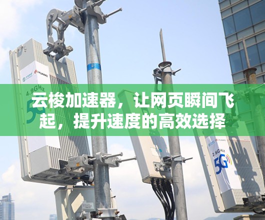 云梭加速器，让网页瞬间飞起，提升速度的高效选择
