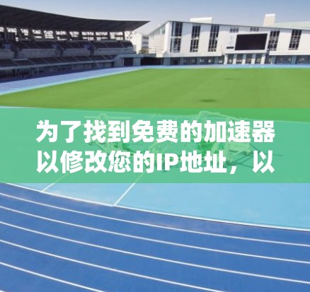 为了找到免费的加速器以修改您的IP地址，以下是一些系统性且安全的建议和推荐