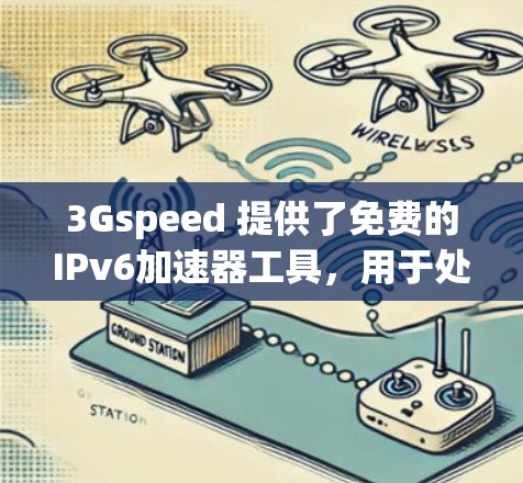3Gspeed 提供了免费的IPv6加速器工具，用于处理IPv6网络连接慢的问题。以下是下载和使用步骤的指南