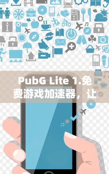 PubG Lite 1.免费游戏加速器，让游戏更简单，更有趣！