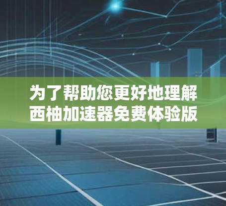 为了帮助您更好地理解西柚加速器免费体验版，以下是对该工具的详细分析和建议