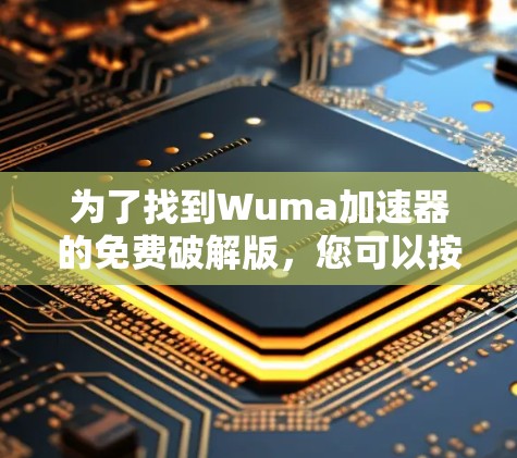 为了找到Wuma加速器的免费破解版，您可以按照以下步骤进行