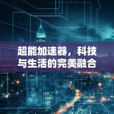 超能加速器，科技与生活的完美融合