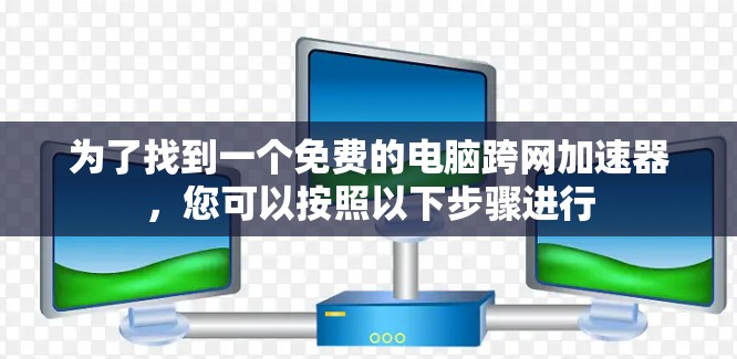 为了找到一个免费的电脑跨网加速器，您可以按照以下步骤进行