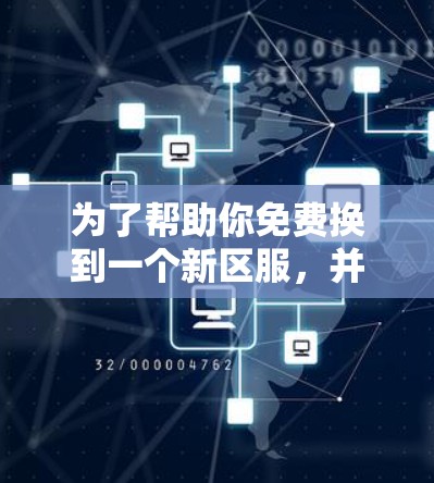 为了帮助你免费换到一个新区服，并充分利用快速上手的功能，以下是一些建议和步骤