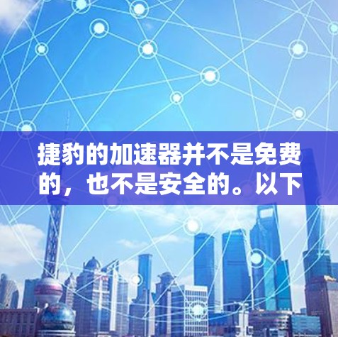 捷豹的加速器并不是免费的，也不是安全的。以下是详细分析