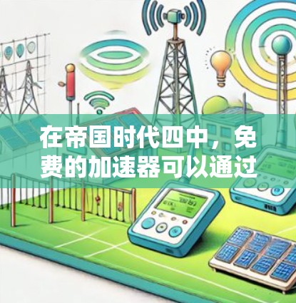 在帝国时代四中，免费的加速器可以通过购买特定的道具或材料来获得。以下是一些关键点