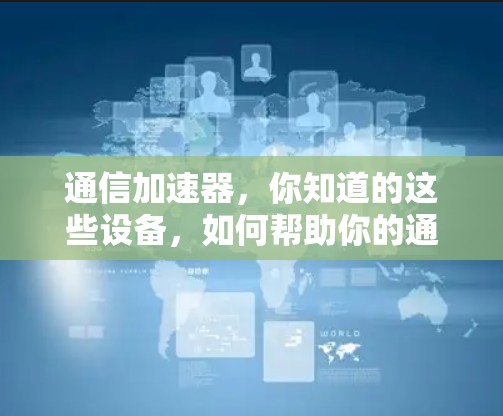 通信加速器，你知道的这些设备，如何帮助你的通信？