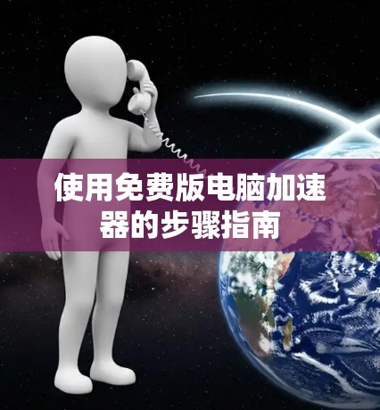 使用免费版电脑加速器的步骤指南