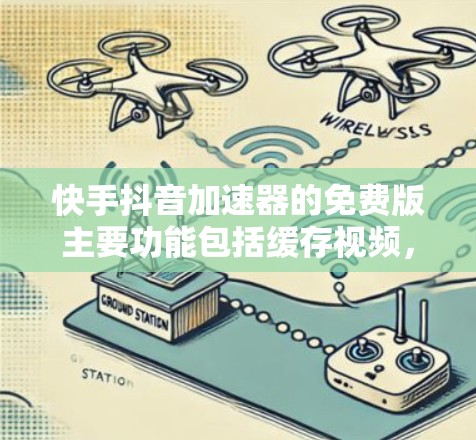 快手抖音加速器的免费版主要功能包括缓存视频，但其限制和适用场景如下