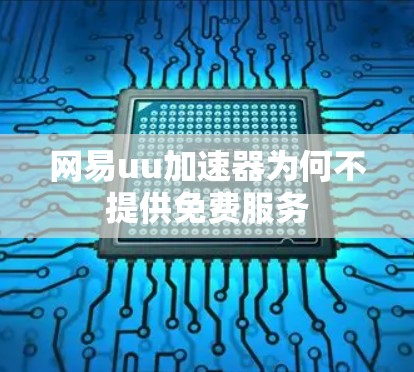 网易uu加速器为何不提供免费服务
