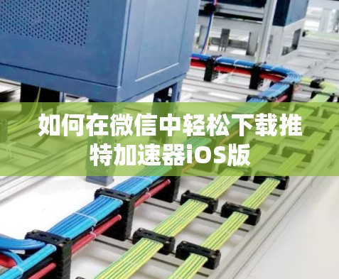 如何在微信中轻松下载推特加速器iOS版