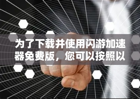 为了下载并使用闪游加速器免费版，您可以按照以下步骤操作