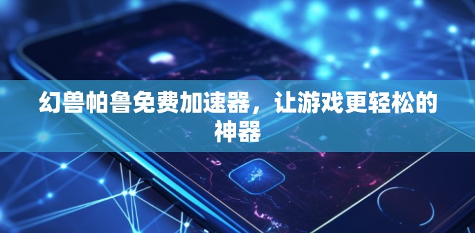 幻兽帕鲁免费加速器，让游戏更轻松的神器