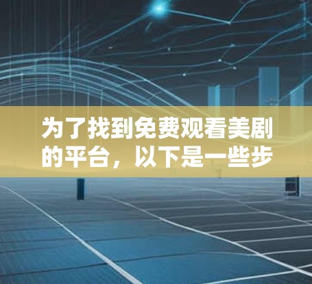 为了找到免费观看美剧的平台，以下是一些步骤和建议