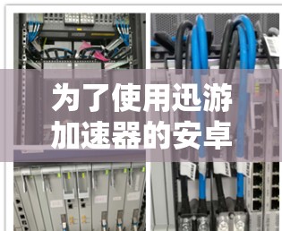 为了使用迅游加速器的安卓版来加速你的下载速度，可以按照以下步骤操作