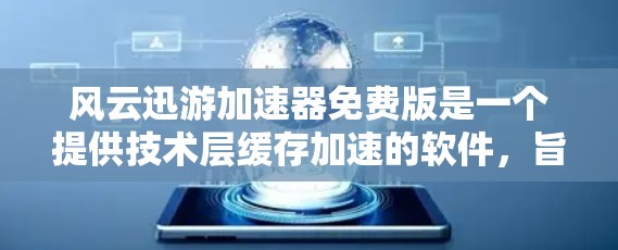 风云迅游加速器免费版是一个提供技术层缓存加速的软件，旨在帮助用户提升游戏和软件的性能。如果你正在使用该工具，以下是一些关键步骤和信息