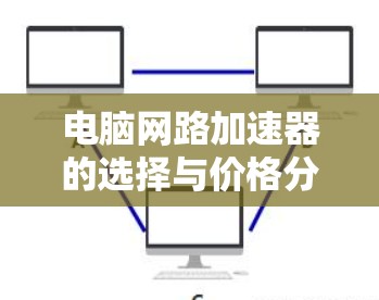 电脑网路加速器的选择与价格分析