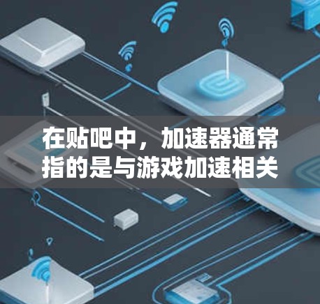 在贴吧中，加速器通常指的是与游戏加速相关的工具，如英雄联盟中的加速器工具。以下是关于如何寻找免费加速器的建议