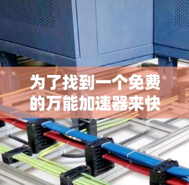 为了找到一个免费的万能加速器来快速切换手机系统，以下是一些步骤性的建议