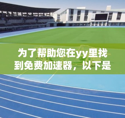 为了帮助您在yy里找到免费加速器，以下是一些步骤和建议