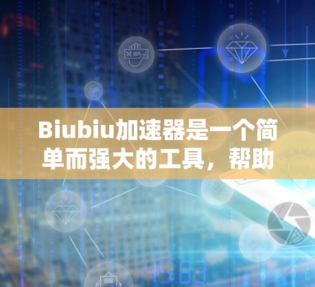 Biubiu加速器是一个简单而强大的工具，帮助用户加速网络数据，提升网络性能。以下是使用Biubiu加速器的步骤和注意事项