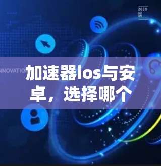 加速器ios与安卓，选择哪个版本更适合自己？