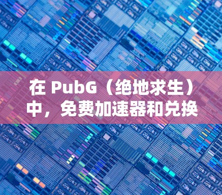 在 PubG（绝地求生）中，免费加速器和兑换码是玩家可以使用的一种方式来提升游戏体验，尤其是在多人在线游戏中。以下是关于PubG中可能涉及的免费加速器和兑换码的信息