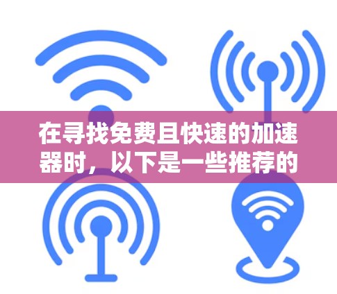 在寻找免费且快速的加速器时，以下是一些推荐的选择，每个加速器都有其特定的使用场景和功能