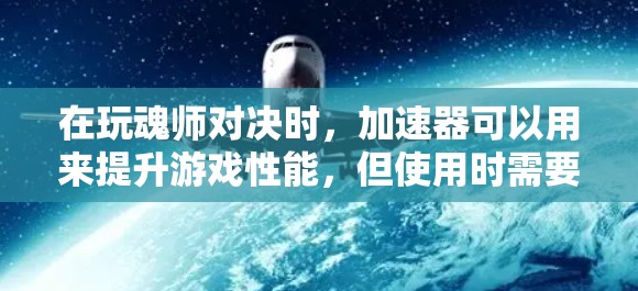 在玩魂师对决时，加速器可以用来提升游戏性能，但使用时需要小心。以下是使用加速器的步骤和注意事项