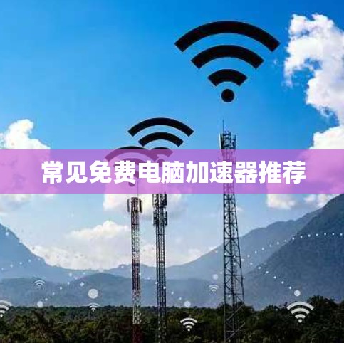 常见免费电脑加速器推荐