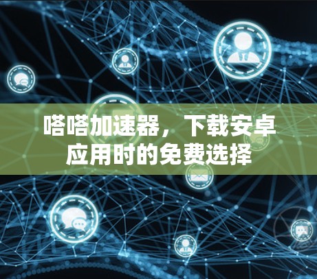嗒嗒加速器，下载安卓应用时的免费选择