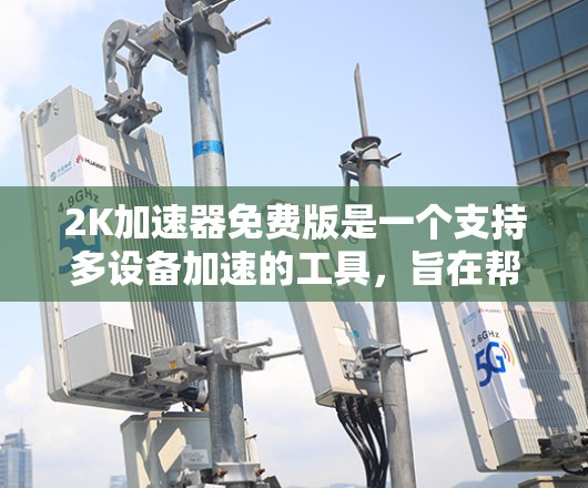 2K加速器免费版是一个支持多设备加速的工具，旨在帮助用户快速下载大量文件。以下是关于这个工具的详细信息