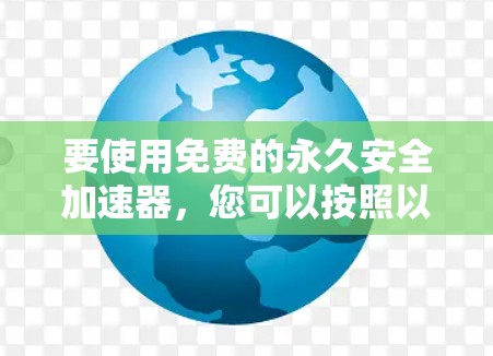 要使用免费的永久安全加速器，您可以按照以下步骤操作