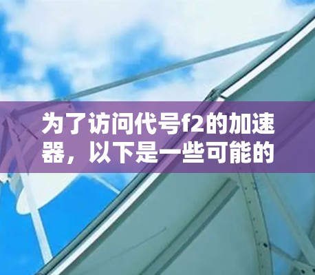 为了访问代号f2的加速器，以下是一些可能的免费加速器网站
