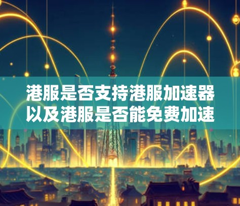 港服是否支持港服加速器以及港服是否能免费加速港服，取决于港服本身的定价策略。以下是对这一问题的详细分析