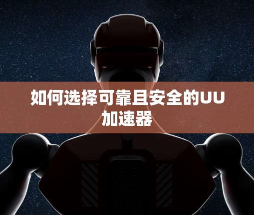 如何选择可靠且安全的UU加速器