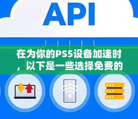 在为你的PS5设备加速时，以下是一些选择免费的加速器和工具的建议