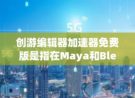 创游编辑器加速器免费版是指在Maya和Blender等常见编辑器上运行的免费工具。它帮助用户快速上手，减少学习曲线，同时支持常见编辑器的使用