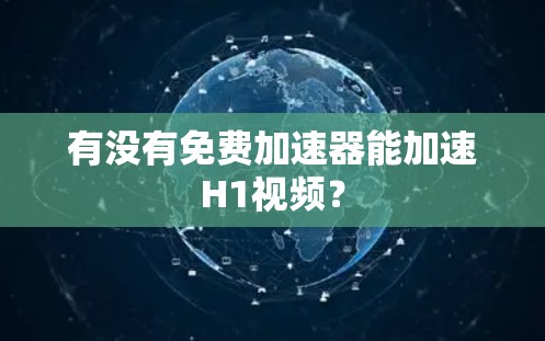 有没有免费加速器能加速H1视频？