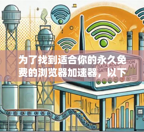为了找到适合你的永久免费的浏览器加速器，以下是一些推荐，categorized by your needs: