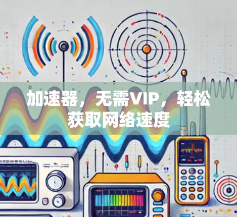 加速器，无需VIP，轻松获取网络速度