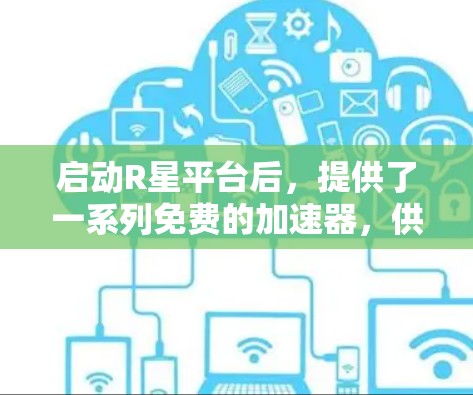启动R星平台后，提供了一系列免费的加速器，供玩家快速下载游戏。以下是这些免费的工具及其详细信息