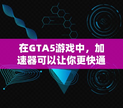在GTA5游戏中，加速器可以让你更快通过任务，提升游戏体验。以下是一些GTA5线上免费加速器的推荐，涵盖了多种功能和性能指标